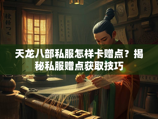 天龙八部私服怎样卡赠点？揭秘私服赠点获取技巧  第3张