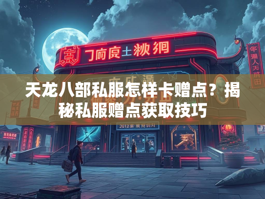 天龙八部私服怎样卡赠点？揭秘私服赠点获取技巧  第1张