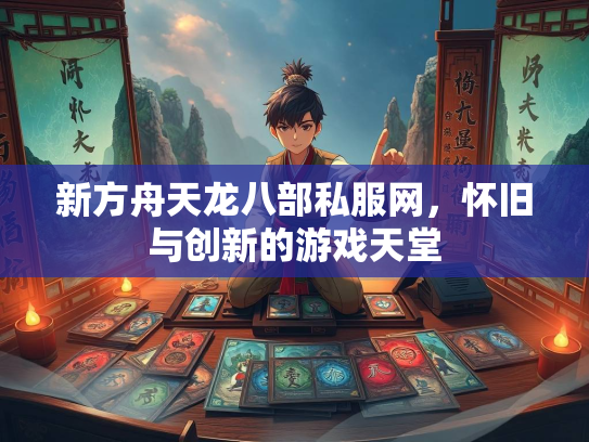 新方舟天龙八部私服网，怀旧与创新的游戏天堂  第2张