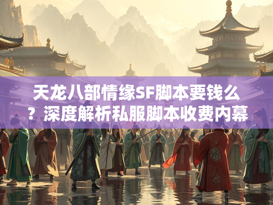 天龙八部情缘SF脚本要钱么？深度解析私服脚本收费内幕  第2张