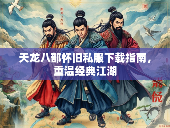 天龙八部怀旧私服下载指南，重温经典江湖  第2张