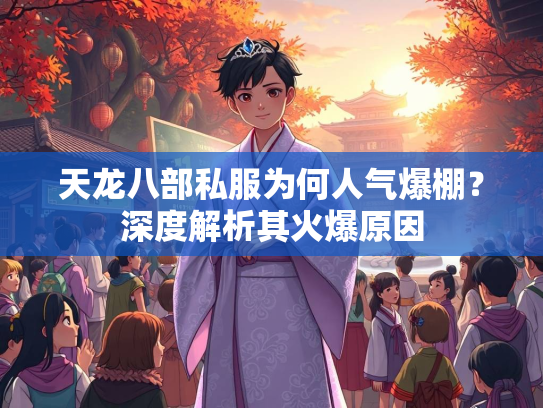 天龙八部私服为何人气爆棚？深度解析其火爆原因  第3张