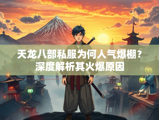 天龙八部私服为何人气爆棚？深度解析其火爆原因  第1张