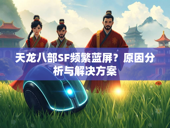 天龙八部SF频繁蓝屏？原因分析与解决方案  第2张