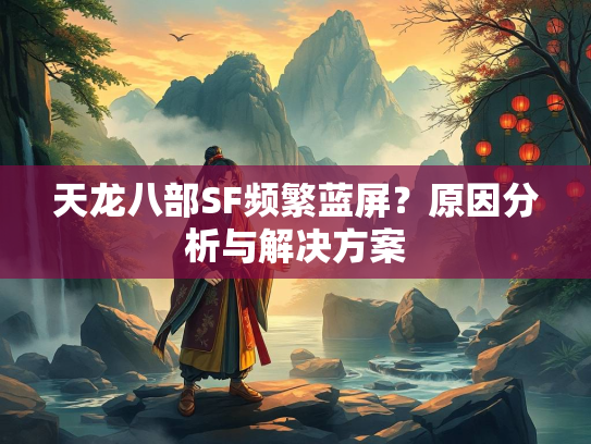 天龙八部SF频繁蓝屏？原因分析与解决方案  第3张