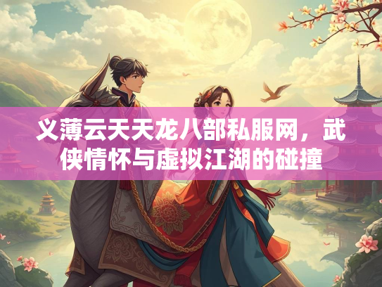 义薄云天天龙八部私服网，武侠情怀与虚拟江湖的碰撞  第2张