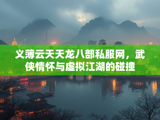 义薄云天天龙八部私服网，武侠情怀与虚拟江湖的碰撞  第1张