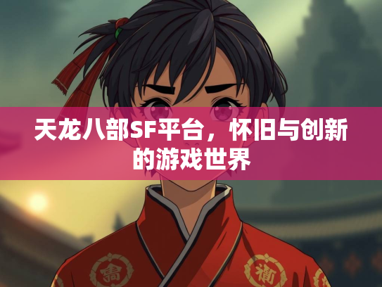 天龙八部SF平台，怀旧与创新的游戏世界  第2张
