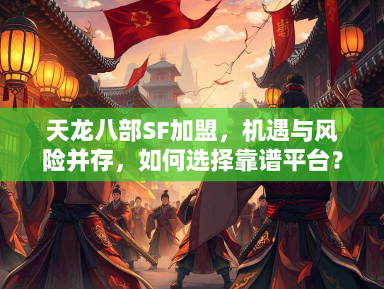 天龙八部SF加盟，机遇与风险并存，如何选择靠谱平台？  第2张
