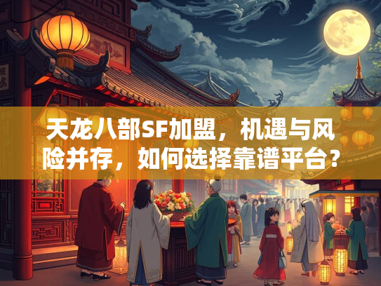 天龙八部SF加盟，机遇与风险并存，如何选择靠谱平台？  第1张