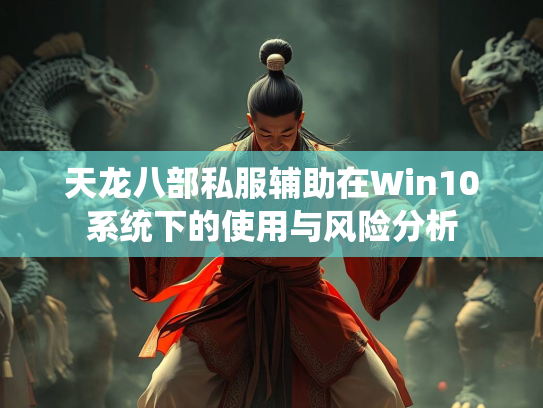 天龙八部私服辅助在Win10系统下的使用与风险分析  第2张