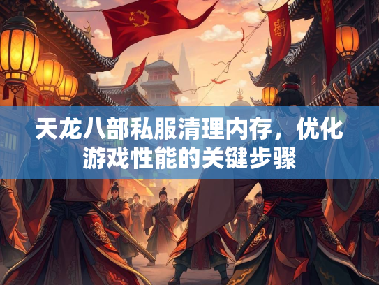 天龙八部私服清理内存，优化游戏性能的关键步骤  第1张
