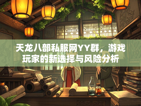 天龙八部私服网YY群，游戏玩家的新选择与风险分析  第2张