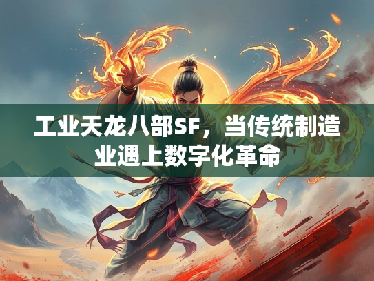 工业天龙八部SF，当传统制造业遇上数字化革命  第1张