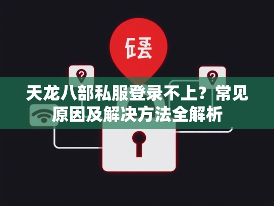 天龙八部私服登录不上？常见原因及解决方法全解析  第2张