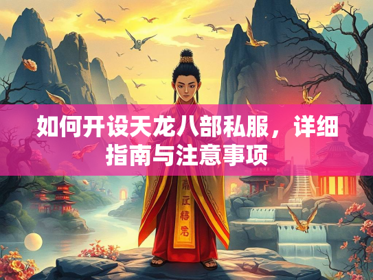如何开设天龙八部私服，详细指南与注意事项  第1张
