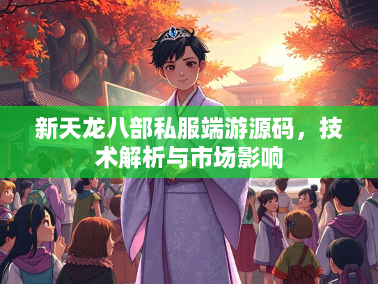 新天龙八部私服端游源码，技术解析与市场影响  第2张