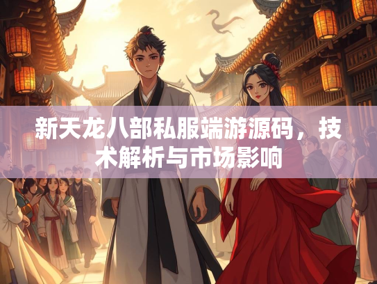新天龙八部私服端游源码，技术解析与市场影响