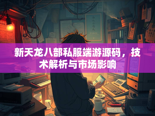 新天龙八部私服端游源码，技术解析与市场影响  第1张