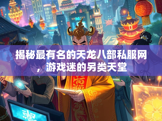 揭秘最有名的天龙八部私服网，游戏迷的另类天堂  第1张