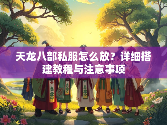天龙八部私服怎么放？详细搭建教程与注意事项  第2张