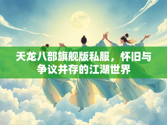 天龙八部旗舰版私服，怀旧与争议并存的江湖世界  第3张