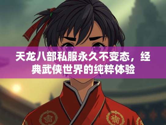 天龙八部私服永久不变态，经典武侠世界的纯粹体验  第1张