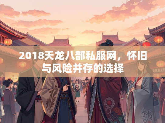 2018天龙八部私服网，怀旧与风险并存的选择  第3张