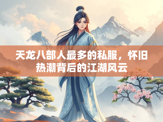 天龙八部人最多的私服，怀旧热潮背后的江湖风云  第1张