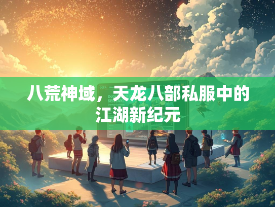 八荒神域，天龙八部私服中的江湖新纪元