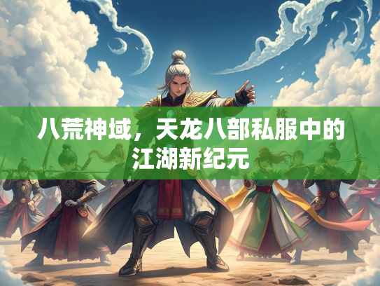 八荒神域，天龙八部私服中的江湖新纪元