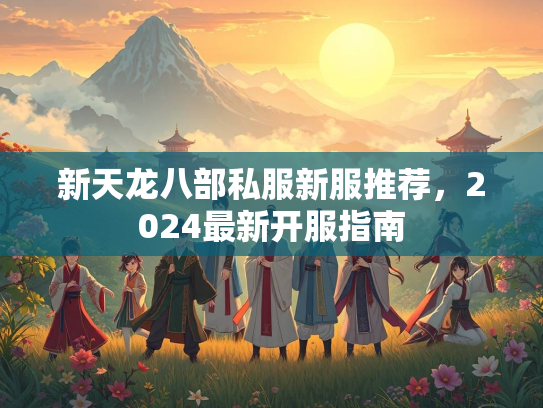 新天龙八部私服新服推荐，2024最新开服指南  第3张
