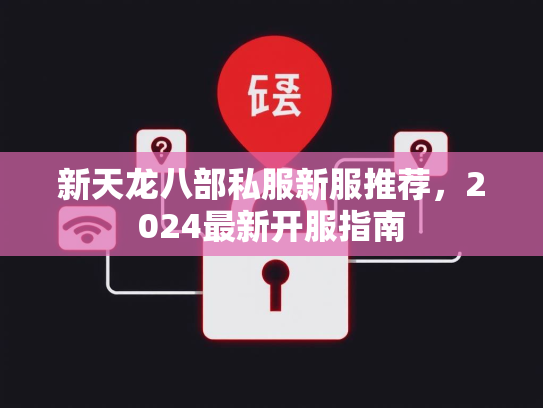 新天龙八部私服新服推荐，2024最新开服指南  第1张
