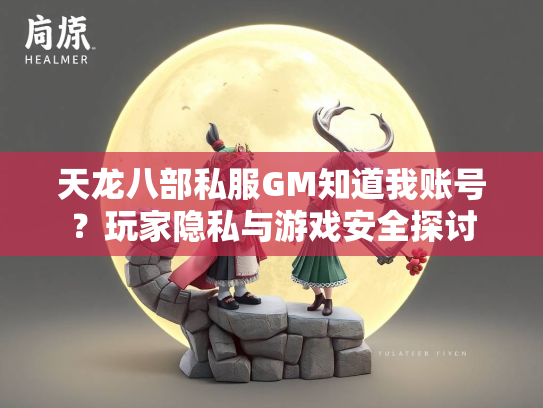 天龙八部私服GM知道我账号？玩家隐私与游戏安全探讨
