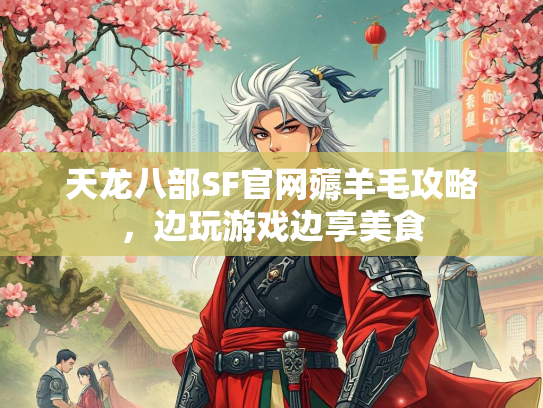天龙八部SF官网薅羊毛攻略，边玩游戏边享美食  第2张