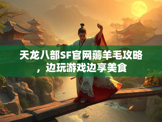 天龙八部SF官网薅羊毛攻略，边玩游戏边享美食  第1张