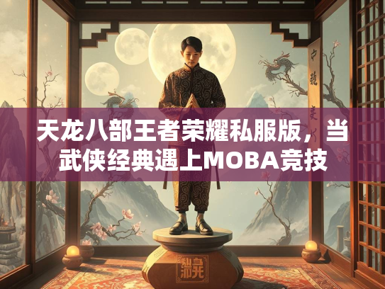 天龙八部王者荣耀私服版，当武侠经典遇上MOBA竞技  第2张