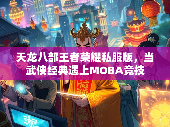 天龙八部王者荣耀私服版，当武侠经典遇上MOBA竞技  第1张