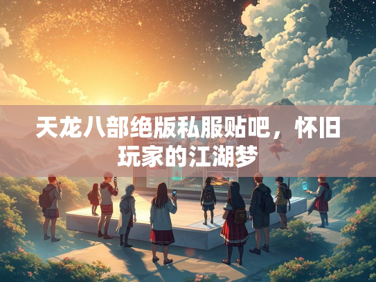 天龙八部绝版私服贴吧，怀旧玩家的江湖梦  第2张