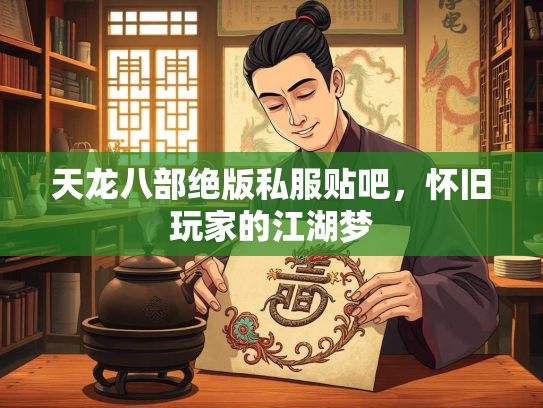 天龙八部绝版私服贴吧，怀旧玩家的江湖梦  第1张