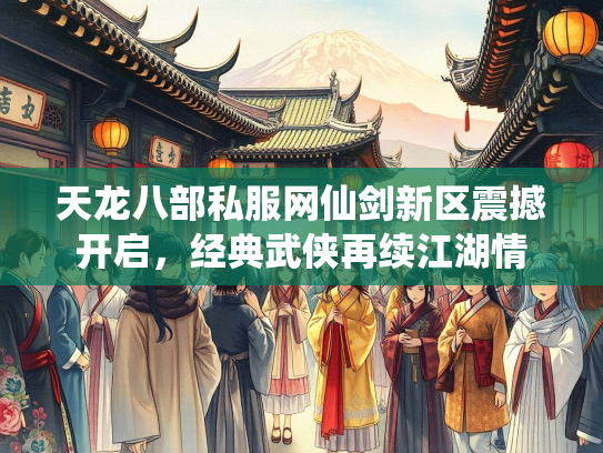 天龙八部私服网仙剑新区震撼开启，经典武侠再续江湖情  第2张