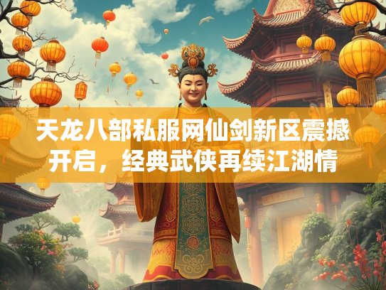 天龙八部私服网仙剑新区震撼开启，经典武侠再续江湖情  第1张