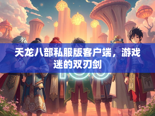 天龙八部私服版客户端，游戏迷的双刃剑  第1张