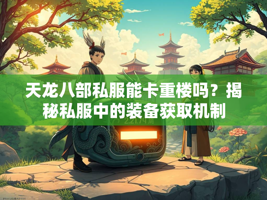 天龙八部私服能卡重楼吗？揭秘私服中的装备获取机制  第2张