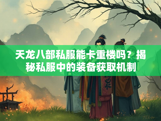 天龙八部私服能卡重楼吗？揭秘私服中的装备获取机制  第3张