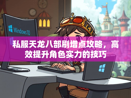 私服天龙八部刷增点攻略，高效提升角色实力的技巧  第1张
