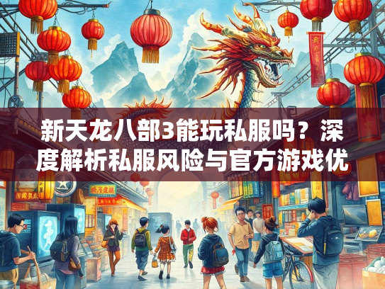 新天龙八部3能玩私服吗？深度解析私服风险与官方游戏优势
