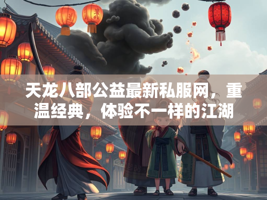 天龙八部公益最新私服网，重温经典，体验不一样的江湖  第1张