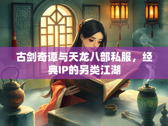 古剑奇谭与天龙八部私服，经典IP的另类江湖  第1张
