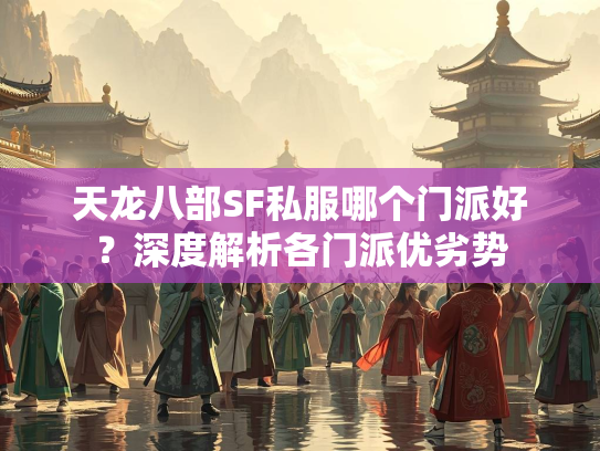 天龙八部SF私服哪个门派好？深度解析各门派优劣势